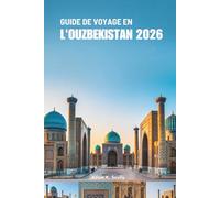 GUIDE DE VOYAGE EN L'OUZBÉKISTAN 2026: Explorez l'ancienne Route de la Soie et la riche culture de l'Asie centrale