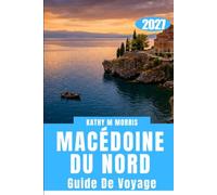 GUIDE DE VOYAGE EN MACÉDOINE DU NORD 2027: Explorez Skopje, Ohrid, Bitola, les montagnes pittoresques, les sites historiques, la cuisine authentique et des aventures inoubliables.