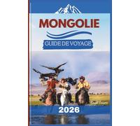 Guide de voyage en Mongolie 2026: Des steppes infinies aux traditions ancestrales - Un voyage immersif à travers les terres nomades et les étendues sauvages