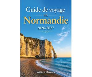 Guide de voyage en Normandie 2026/2027: Explorez le Mont-Saint-Michel, les plages du Débarquement, Bayeux, Rouen et Honfleur grâce à nos conseils ... locale, hébergement et transports.