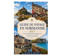 GUIDE DE VOYAGE EN NORMANDIE 2027: Champs de bataille historiques, villages côtiers, saveurs locales et aventures côtières inoubliables