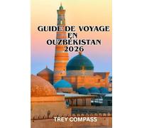 GUIDE DE VOYAGE EN OUZBÉKISTAN 2026: Découvrez Samarcande, Boukhara et les secrets insoupçonnés de la Route de la Soie avec des itinéraires pratiques et des conseils d'initiés