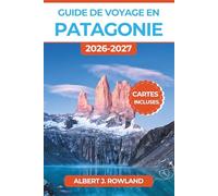 Guide de voyage en Patagonie 2026-2027 (EN COULEUR): Torres del Paine, glacier Perito Moreno, Fitz Roy et randonnées à El Chaltén à travers le Chili et l’Argentine avec cartes détaillées