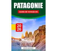GUIDE DE VOYAGE EN PATAGONIE 2026: À la découverte de paysages à couper le souffle, de glaciers, d'itinéraires de trekking, d'aventures dans la faune, ... de voyage essentiels pour un voyage épique