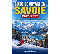 Guide de Voyage en Savoie 2026-2027: Un tour d'horizon saison par saison des stations de ski, des lacs alpins et des sentiers de montagne