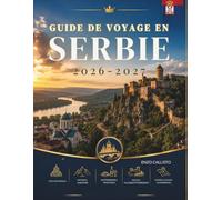 GUIDE DE VOYAGE EN SERBIE 2026-2027: Un voyage complet à travers des villes dynamiques montagnes, rivières et culture intemporelle