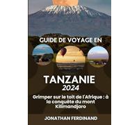 GUIDE DE VOYAGE EN TANZANIE 2024: Grimper sur le toit de l'Afrique : à la conquête du mont Kilimandjaro