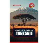 GUIDE DE VOYAGE EN TANZANIE 2025: Découvrez le pays du Kilimandjaro, de Zanzibar et du Serengeti