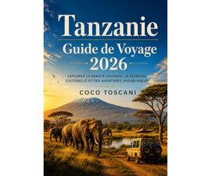 GUIDE DE VOYAGE EN TANZANIE 2026: Explorez une nature sauvage d'une beauté exceptionnelle, une culture riche et des aventures inoubliables