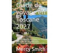 Guide de voyage en Toscane 2027: Le guide complet de Florence, Sienne, Pise, Chianti et Val d’Orcia : road trips, villages cachés, gastronomie et expériences authentiques en Italie