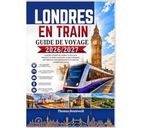 Guide de voyage en train à Londres 2026/2027: Le guide ultime du visiteur novice pour explorer Londres en train,en métro et lors d'excursions d'une journée, avec des itinéraires faciles, des conseils