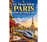 GUIDE DE VOYAGE EN TRAIN POUR PARIS 2027: Un plan étape par étape pour arriver en train et découvrir Paris comme un local