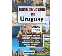 Guide de voyage en Uruguay 2026/2027: Tout ce que vous devez savoir avant de partir : trésors cachés, aventures côtières, culture, gastronomie, nature, conseils de voyage essentiels et bien plus encor