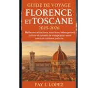 Guide de voyage Florence et Toscane 2025-2026: Meilleures attractions, nourriture, hébergement, culture et conseils de voyage pour votre aventure italienne parfaite