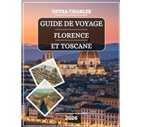 GUIDE DE VOYAGE FLORENCE ET TOSCANE 2026: Découvrez les merveilles de la Renaissance, les villages perchés, les vignobles, les marchés artisanaux, les ... d'art et les délices culinaires avec d...