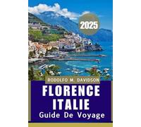 GUIDE DE VOYAGE FLORENCE ITALIE 2025: Conseils essentiels, trésors cachés et sagesse pratique pour votre voyage parfait”