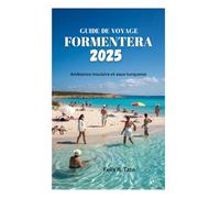 GUIDE DE VOYAGE FORMENTERA 2025: Ambiance insulaire et eaux turquoise