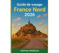Guide de voyage France Nord 2026: Histoire, culture, cuisine, escapades côtières, festivals et trésors cachés