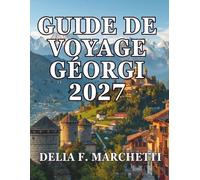 GUIDE DE VOYAGE GÉORGI 2027: Tout ce dont vous avez besoin pour explorer le pays situé entre le Caucase et la mer Noire - des bains sulfureux de ... par des itinéraires faciles à la journée.
