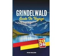 GUIDE DE VOYAGE GRINDELWALD 2026: Découvrez les sentiers alpins, les vues sur les glaciers et le charme des montagnes suisses au cœur de l'Oberland bernois