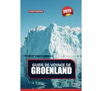 GUIDE DE VOYAGE GROENLAND 2025: Explorez la nature sauvage immaculée de l'Arctique - des icebergs majestueux, une culture inuite vibrante et des aventures inoubliables