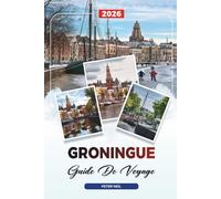 GUIDE DE VOYAGE GRONINGUE 2026: Découvrez des joyaux cachés, des monuments historiques, des conseils de voyage et des vacances inoubliables