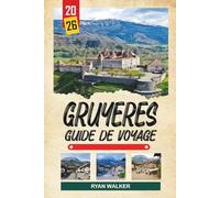 GUIDE DE VOYAGE GRUYÈRES 2026: Village médiéval perché sur une colline, fromage de gruyère, vues sur le château, Alpes suisses et expériences chocolatées