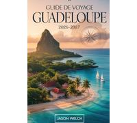 Guide de voyage Guadeloupe 2026-2027: Du volcan de la Soufrière et du parc national de la Guadeloupe aux plages de Sainte-Anne, en passant par les ... les lagons des Saintes et de Marie-Galante.
