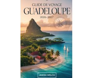 Guide de voyage Guadeloupe 2026-2027: Du volcan de la Soufrière et du parc national de la Guadeloupe aux plages de Sainte-Anne, en passant par les ... les lagons des Saintes et de Marie-Galante.
