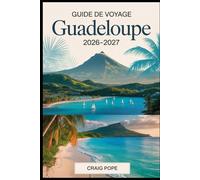 Guide de Voyage Guadeloupe 2026-2027: Explorez Basse-Terre et Grande-Terre, du volcan La Soufrière et du parc national de la Guadeloupe aux plages de ... et aux îles des Saintes et Marie-Galante.
