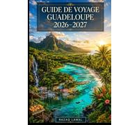 GUIDE DE VOYAGE GUADELOUPE 2026-2027: Explorez La Soufrière, la Pointe des Châteaux, Les Saintes, les chutes de Carbet, la plage de Grande Anse et le paradis caribéen français