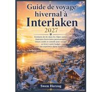 Guide de voyage hivernal à Interlaken 2027: Aventures de ski dans les Alpes suisses, itinéraires ferroviaires panoramiques, trésors cachés et conseils ... pour une expérience alpine inoubliable