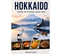 GUIDE DE VOYAGE HOKKAIDO 2026-2027: Le guide complet pour découvrir les trésors cachés, les paysages grandioses, les onsen, la gastronomie locale, des ... pour un premier voyage ou une aventure en s