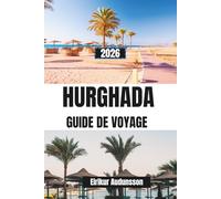 GUIDE DE VOYAGE HURGHADA 2026: Un voyage complet à travers les plages de la mer Rouge, les récifs coralliens et les aventures dans le désert, Avec ... et des expériences côtières authentiques