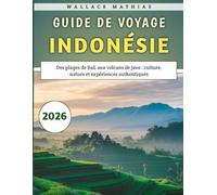 Guide De Voyage Indonésie 2026: Des plages de Bali aux volcans de Java : culture, nature et expériences authentiques