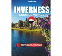 GUIDE DE VOYAGE INVERNESS 2027: Explorez des trésors cachés, des sites emblématiques et des conseils de pro pour des vacances inoubliables