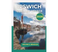 GUIDE DE VOYAGE IPSWICH 2026: Aventures de la Ville Portuaire Historique du Suffolk 2025-2026 avec Sentiers de Campagne Marchés Locaux Promenades ... de Voyage Authentiques avec Carte Incluse