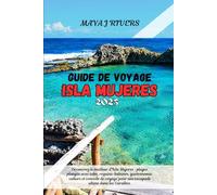 GUIDE DE VOYAGE ISLA MUJERES 2025: Découvrez le meilleur d'Isla Mujeres : plages, plongée avec tuba, requins-baleines, gastronomie, culture et ... pour une escapade ultime dans les Caraïbes.