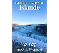 Guide de voyage Islande 2027: Découvrez Reykjavík, le Cercle d’Or, la Route circulaire, cascades, glaciers, aurores boréales et conseils pratiques pour voyager