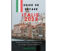 Guide de voyage Italie 2023: Le guide ultime pour les débutants en Italie, qui explique en détail tout ce que vous devez savoir : Visitez Rome, Venise, la Toscane et bien d'autres choses encore
