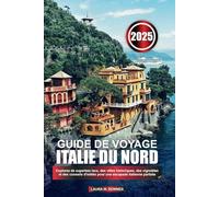 GUIDE DE VOYAGE ITALIE DU NORD 2025: Explorez de superbes lacs, des villes historiques, des vignobles et des conseils d'initiés pour une escapade italienne parfaite