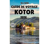 GUIDE DE VOYAGE KOTOR 2026: Votre guide complet de la baie de Kotor, des sites classés au patrimoine mondial de l'UNESCO, des escapades côtières, ... locale et des conseils de voyage pratiques