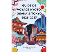 Guide de Voyage Kyoto, Osaka & Tokyo 2026-2027: Culture, Cuisine, Temples et Incontournables pour un Premier Voyage au Japon