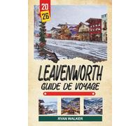 GUIDE DE VOYAGE LEAVENWORTH 2026: Village bavarois, paysages alpins, événements de l'Oktoberfest, sentiers fluviaux et escapades en montagne