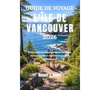 GUIDE DE VOYAGE L'ÎLE DE VANCOUVER 2026: Routes panoramiques côtières sauvages, joyaux cachés et expériences locales authentiques