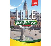 GUIDE DE VOYAGE LILLE 2027: Voir plus. Dépense moins. Zéro contrainte
