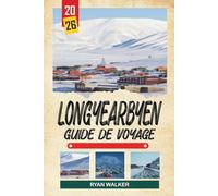 GUIDE DE VOYAGE LONGYEARBYEN 2026: Réserve arctique du Svalbard, Nuits polaires, aurores boréales, safaris sur les glaciers et Soleil de minuit