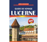 Guide de voyage Lucerne 2025: Conseils essentiels, informations locales et attractions incontournables pour explorer les villes pittoresques de Suisse