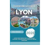 Guide de Voyage Lyon 2026: Votre guide complet sur la gastronomie, l'histoire, l'architecture et l'aventure urbaine françaises