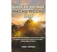 GUIDE DE VOYAGE MACHU PICCHU 2026: Conseils essentiels, itinéraires, aventures de trekking et aperçus culturels pour explorer la merveille emblématique du Pérou